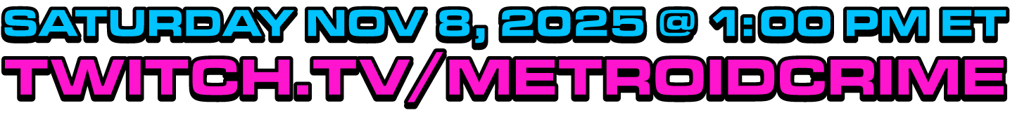 Saturday, November 8th 2025 @ 1pm ET - twitch.tv/metroidcrime